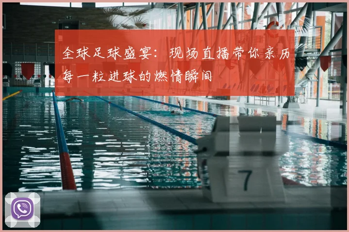全球足球盛宴：现场直播带你亲历每一粒进球的燃情瞬间