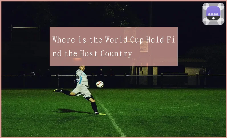 Where is the World Cup Held Find the Host Country