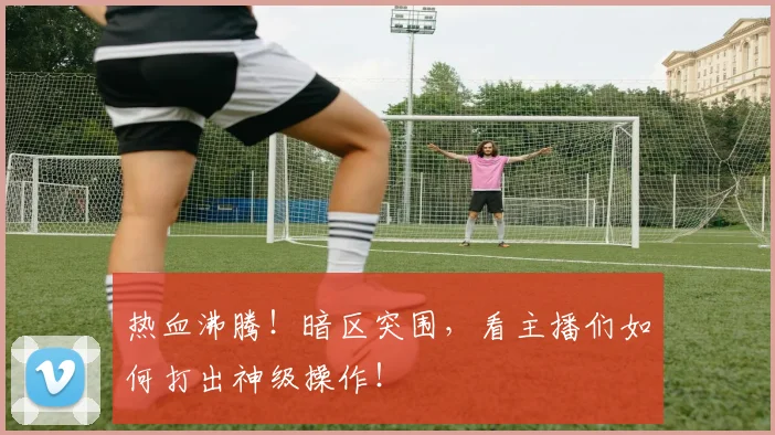 热血沸腾！暗区突围，看主播们如何打出神级操作！