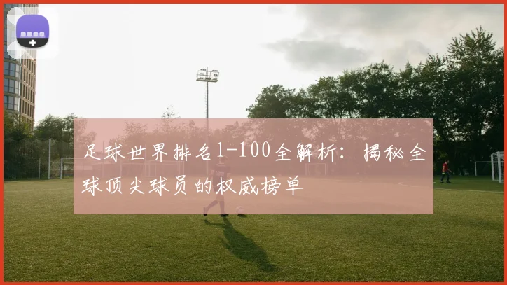 足球世界排名1-100全解析：揭秘全球顶尖球员的权威榜单