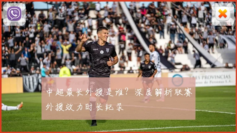 中超最长外援是谁？深度解析联赛外援效力时长纪录