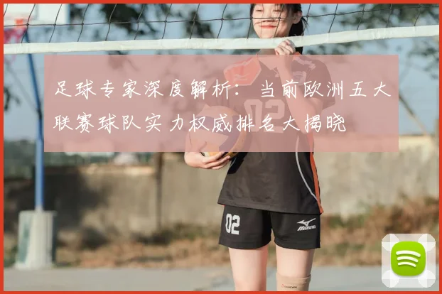 足球专家深度解析：当前欧洲五大联赛球队实力权威排名大揭晓