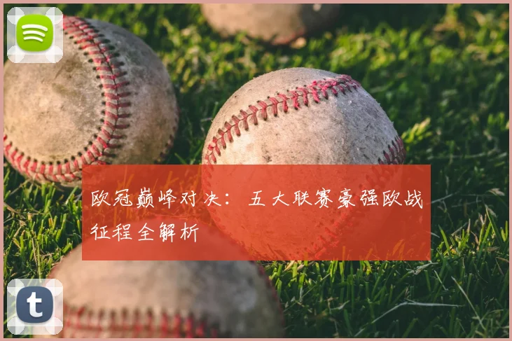 欧冠巅峰对决：五大联赛豪强欧战征程全解析
