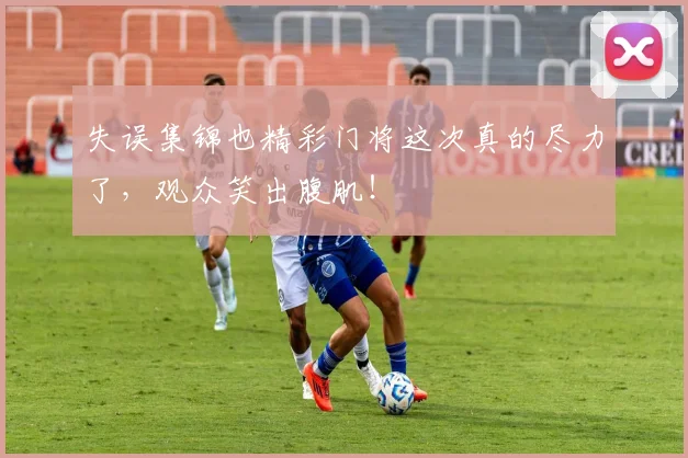 失误集锦也精彩门将这次真的尽力了，观众笑出腹肌！